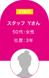 スタッフ Yさん　50代・女性 社歴3年