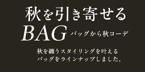 秋を引き寄せる BAGバッグから秋コーデ 秋を纏うスタイリングを叶えるバッグをラインナップしました。