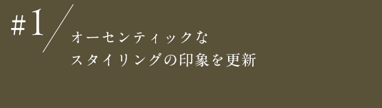 ＃1 オーセンティックなスタイリングの印象を更新