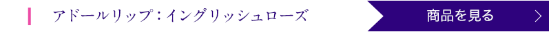 アドールリップ:イングリッシュローズ 商品を見る