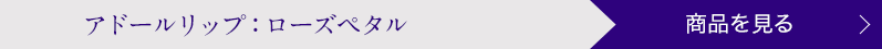 アドールリップ:ローズペタル 商品を見る