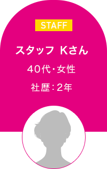 スタッフ　Kさん　40代・女性 社歴:2年