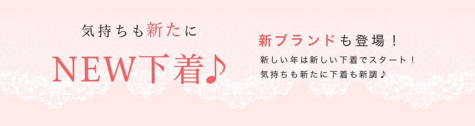 気持ちも新たにNEW下着♪新ブランドも登場！　新しい年は新しい下着でスタート！気持ちも新たに下着も新調♪