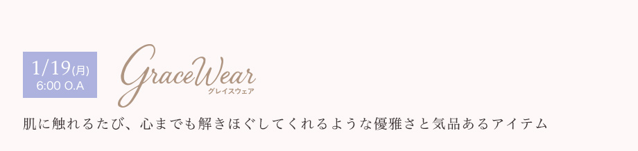 1/19(月) 6:00 O.A　グレイスウェア　肌に触れるたび、心までも解きほぐしてくれるような優雅さと気品あるアイテム