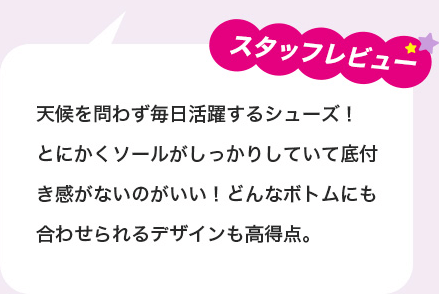 スタッフレビュー：天候を気にせず毎日履けるシューズ！とにかくソールがしっかりしていて底付き感がないのがいい！どんなボトムにも合わせられるデザインも高得点。