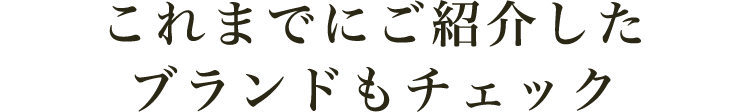 これまでにご紹介したブランドもチェック