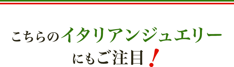 こちらのイタリアンジュエリーにもご注目！