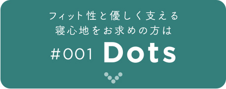 フィット性と優しく支える寝心地をお求めの方は Dots