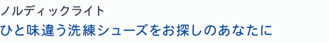 ノルディックライト　ひと味違う洗練シューズをお探しのあなたに