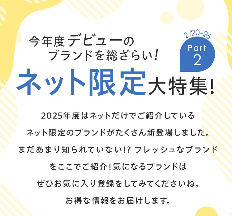 今年度デビューのブランドを総ざらい！ネット限定大特集！