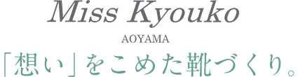 ミスキョウコ　「想い」をこめた靴づくり。