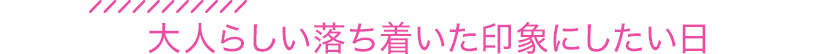 大人らしい落ち着いた印象にしたい日