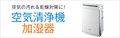 空気の汚れ&乾燥対策に！<br>空気清浄機・加湿器特集