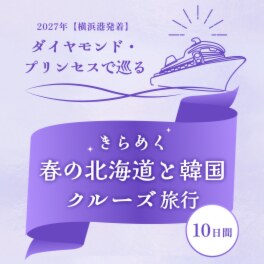 ダイヤモンド・プリンセス きらめく春の北海道と 韓国１０日間 横浜港発着 ２０２７年４月２０日出発